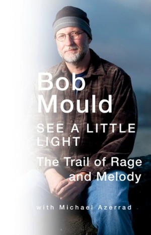 See A Little Light: The Trail of Rage and Melody by Bob Mould