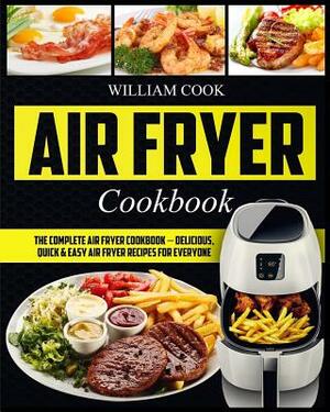 Air Fryer Cookbook: The Complete Air Fryer Cookbook - Delicious, Quick & Easy Air Fryer Recipes For Everyone by William Cook