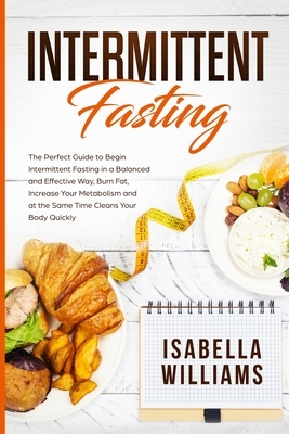 Intermittent Fasting: The Perfect Guide to Begin Intermittent Fasting in a Balanced and Effective Way, Burn Fat, Increase Your Metabolism, a by Isabella Williams