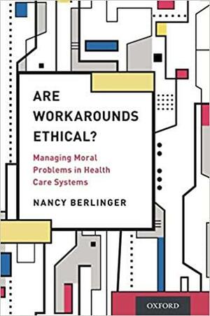 Are Workarounds Ethical?: Managing Moral Problems in Health Care Systems by Nancy Berlinger