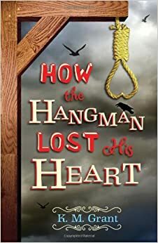 How the Hangman Lost His Heart by K.M. Grant