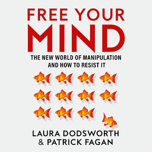 Free Your Mind: The new world of manipulation and how to resist it by Laura Dodsworth, Patrick Fagan