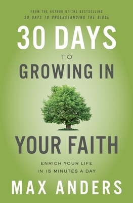 30 Days to Growing in Your Faith: Enrich Your Life in 15 Minutes a Day by Max Anders