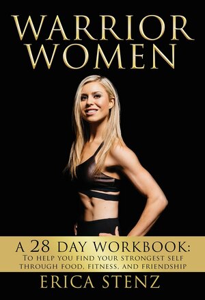 Warrior Women: 28-Day Workbook to Help You Find Your Strongest Self Through Food, Fitness & Friendship by Elena Collins, Erica Stenz