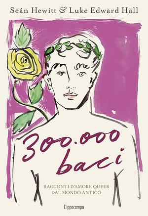 300.000 Baci: Racconti d'amore queer dal mondo antico by Seán Hewitt, Luke Edward Hall