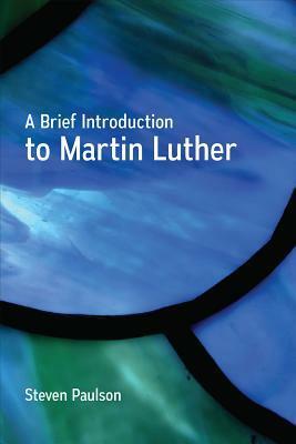 A Brief Introduction to Martin Luther by Steven D. Paulson