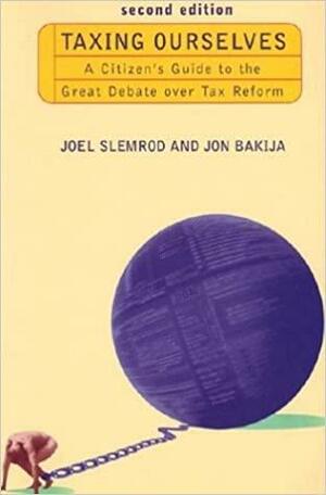 Taxing Ourselves, 2nd Edition: A Citizen's Guide to the Great Debate Over Tax Reform by Jon Bakija, Joel B. Slemrod