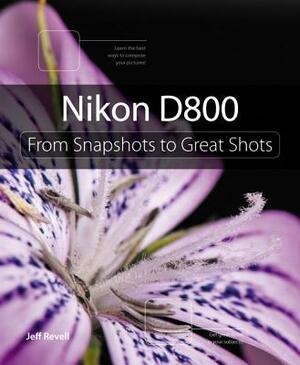 Nikon D800: From Snapshots to Great Shots by Jeff Revell