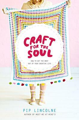 Craft for the Soul: How to Get the Most Out of Your Creative Life by Pip Lincolne