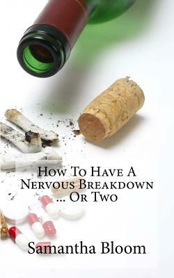 How To Have A Nervous Breakdown ... Or Two: (And How To Get Through It) by Samantha Bloom