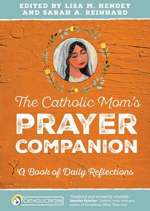 The Catholic Mom's Prayer Companion: A Book of Daily Reflections by Sarah A. Reinhard, Lisa Hess, Susan Bailey, Lisa M. Hendey, Rhonda Ortiz