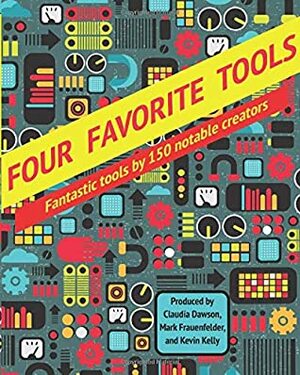 Four Favorite Tools: Fantastic tools selected by 150 notable creators by Mark Frauenfelder, Kevin Kelly, Claudia Dawson
