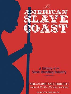 The American Slave Coast: A History of the Slave-Breeding Industry by Ned Sublette, Constance Sublette