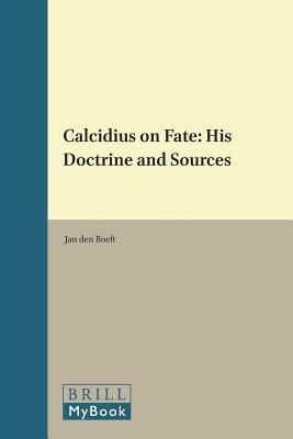 Calcidius on Fate: His Doctrine and Sources by Jan Boeft