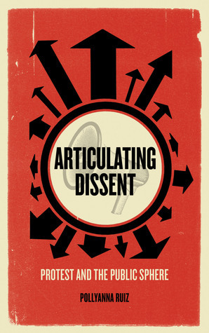 Articulating Dissent: Protest and the Public Sphere by Pollyanna Ruiz