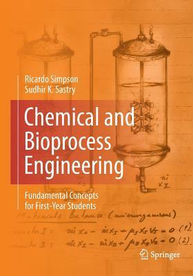 Chemical and Bioprocess Engineering: Fundamental Concepts for First-Year Students by Ricardo Simpson, Sudhir K. Sastry