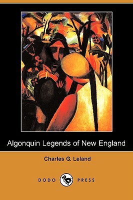 The Algonquin Legends of New England (Dodo Press) by Charles G. Leland