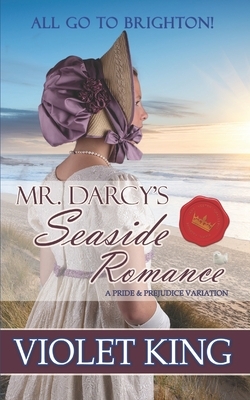 Mr. Darcy's Seaside Romance: All Go to Brighton! A Pride and Prejudice Variation by Violet King