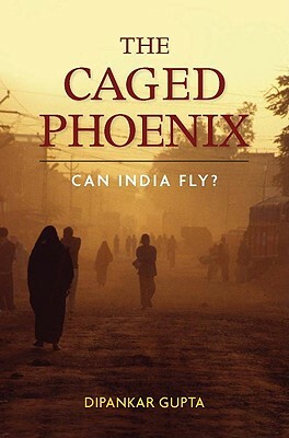 The Caged Phoenix: Can India Fly? by Dipankar Gupta