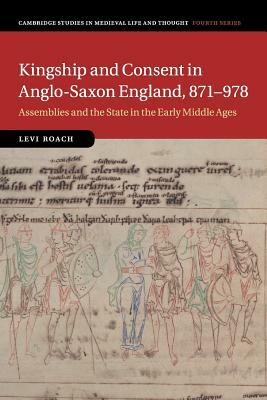 Kingship and Consent in Anglo-Saxon England, 871-978 by Levi Roach