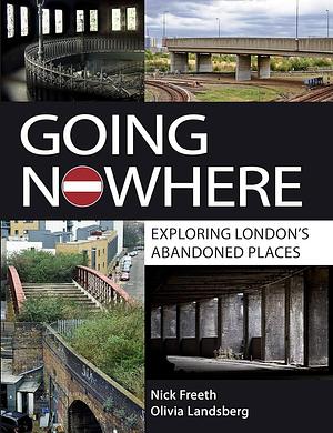 Going Nowhere: Exploring London's Abandoned Places by Nick Freeth