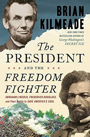 The President and the Freedom Fighter: Abraham Lincoln, Frederick Douglass, and Their Battle to Save America's Soul by Brian Kilmeade