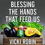 Blessing the Hands That Feed Us: What Eating Closer to Home Can Teach Us About Food, Community, and Our Place on Earth by Vicki Robin