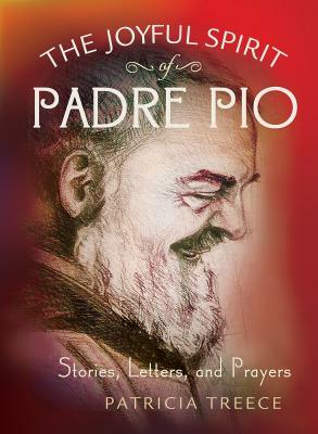 The Joyful Spirit of Padre Pio: Stories, Letters, and Prayers by Patricia Treece