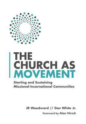 The Church as Movement: Starting and Sustaining Missional-Incarnational Communities by J.R. Woodward, Dan White Jr.