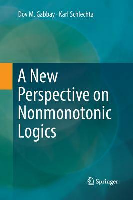 A New Perspective on Nonmonotonic Logics by Karl Schlechta, Dov M. Gabbay