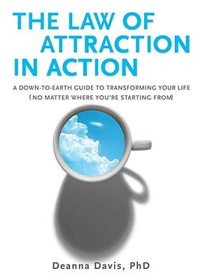 The Law of Attraction in Action: A Down-To-Earth Guide to Transforming Your Life (No Matter Where You're Starting From) by Deanna Davis