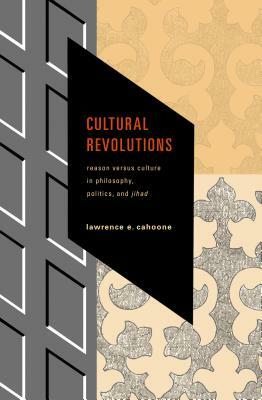 Cultural Revolutions: Reason Versus Culture in Philosophy, Politics, and Jihad by Lawrence E. Cahoone