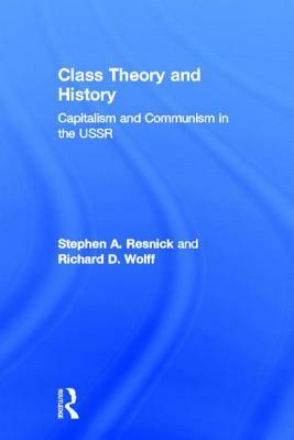 Class Theory and History: Capitalism and Communism in the USSR by Stephen a. Resnick, Richard D. Wolff