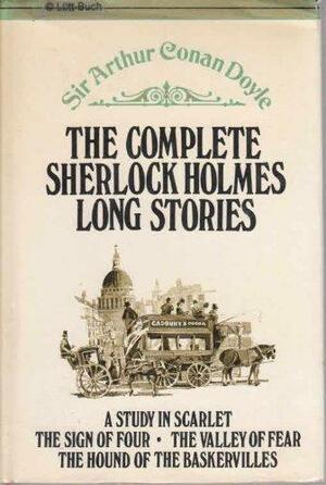 The Complete Sherlock Holmes Long Stories:  a Study in Scarlet; the Sign of Four; the Valley of Fear; the Hound of the Baskervilles : by Arthur Conan Doyle