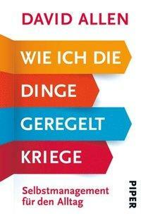 Wie ich die Dinge geregelt kriege: Selbstmanagement für den Alltag by David Allen