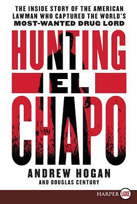 Hunting El Chapo: The Inside Story of the American Lawman Who Captured the World's Most Wanted Drug-Lord by Andrew Hogan, Douglas Century