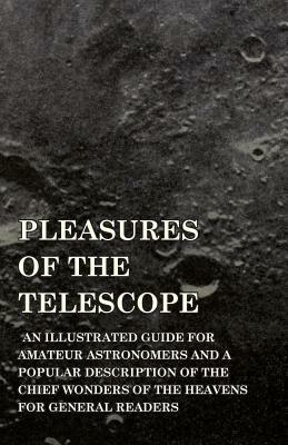 Pleasures of the Telescope - An Illustrated Guide for Amateur Astronomers and a Popular Description of the Chief Wonders of the Heavens for General Re by Garrett Putman Serviss