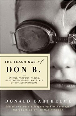 The Teachings of Don B.: Satires, Parodies, Fables, Illustrated Stories, and Plays of Donald Barthelme by Kim Herzinger, Donald Barthelme