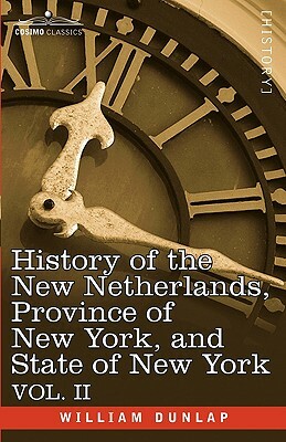 History of the New Netherlands, Province of New York, and State of New York: Vol. 2 by William Dunlap