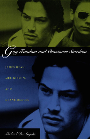 Gay Fandom and Crossover Stardom: James Dean, Mel Gibson, and Keanu Reeves by Michael DeAngelis