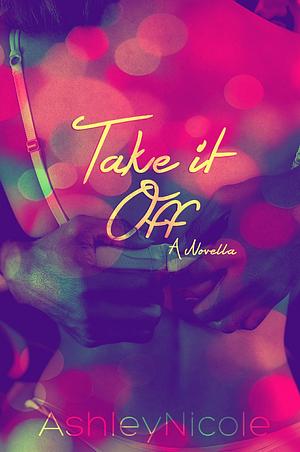 Take It Off by Ashley Nicole