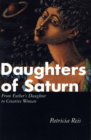 Daughters of Saturn: Father's Daughter to Creative Woman by Patricia Reis