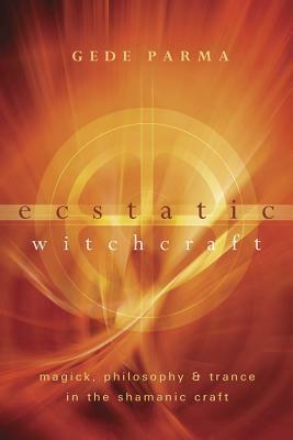 Ecstatic Witchcraft: Magick, Philosophy & Trance in the Shamanic Craft by Gede Parma