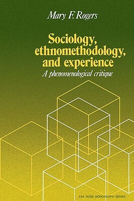 Sociology, Ethnomethodology and Experience by Mary F. Rogers