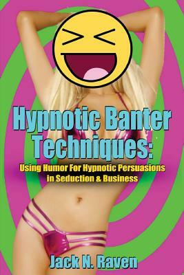 Hypnotic Banter Techniques: Using Humor For Hypnotic Persuasions in Seduction & Business by Jack N. Raven