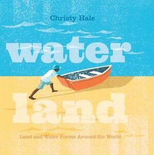 Water Land: Land and Water Forms Around the World by Christy Hale