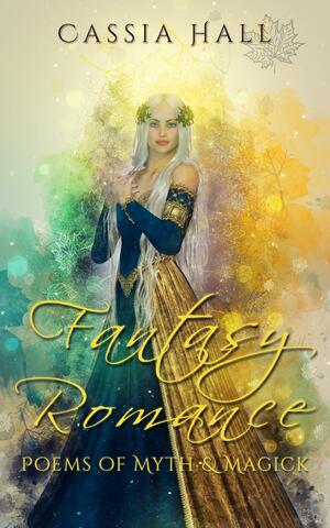 Fantasy Romance: Poems of Myth & Magick by Cassia Hall, Cassia Hall