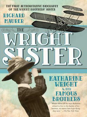 The Wright Sister: Katharine Wright and Her Famous Brothers by Richard Maurer