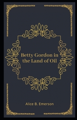 Betty Gordon in the Land of Oil Illustrated by Alice B. Emerson