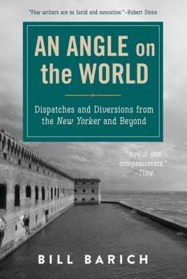 An Angle on the World: Dispatches and Diversions from the New Yorker and Beyond by Bill Barich